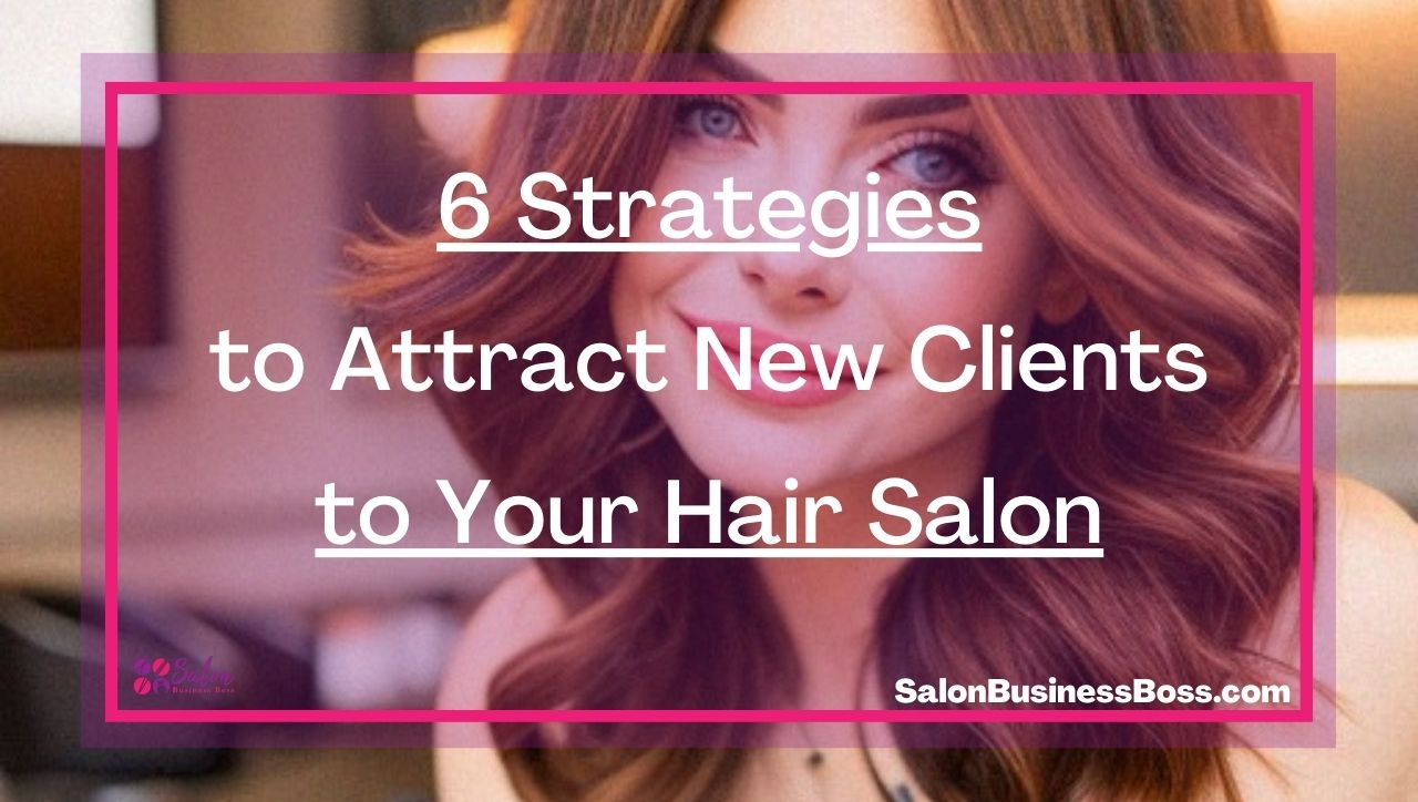 6 Strategies to Attract New Clients to Your Hair Salon