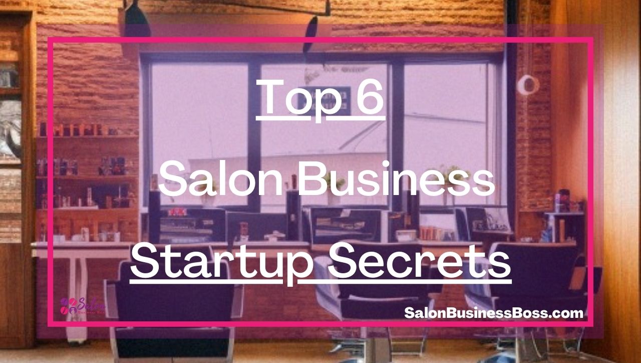 Top 6 Salon Business Startup Secrets