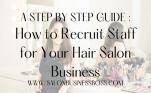 How To Recruit Staff For Your Hair Salon Business (A Step By Step Guide)