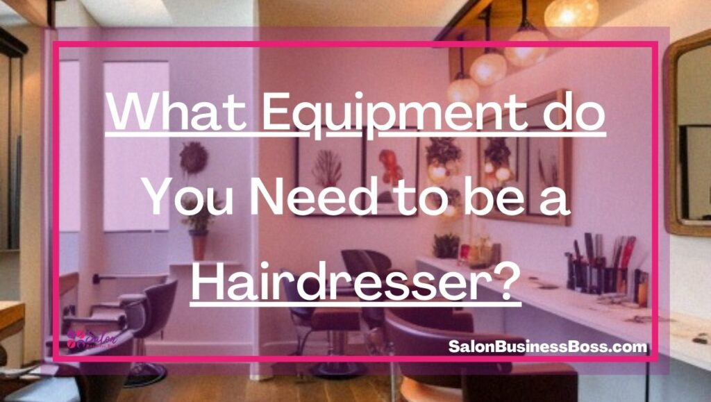 What Equipment do You Need to be a Hairdresser? Salon Business Boss