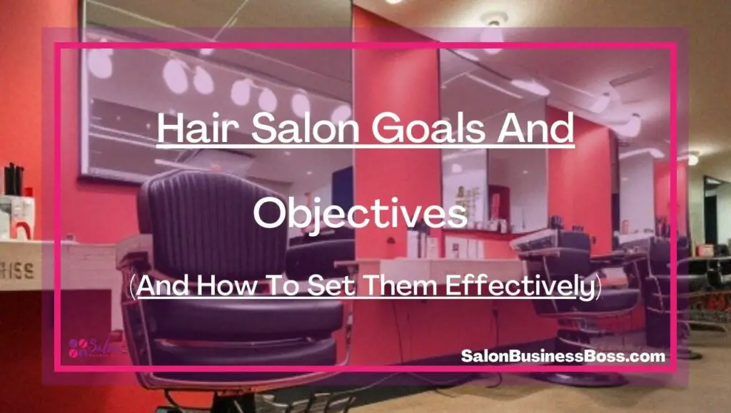 Hair Salon Goals And Objectives (And How To Set Them Effectively