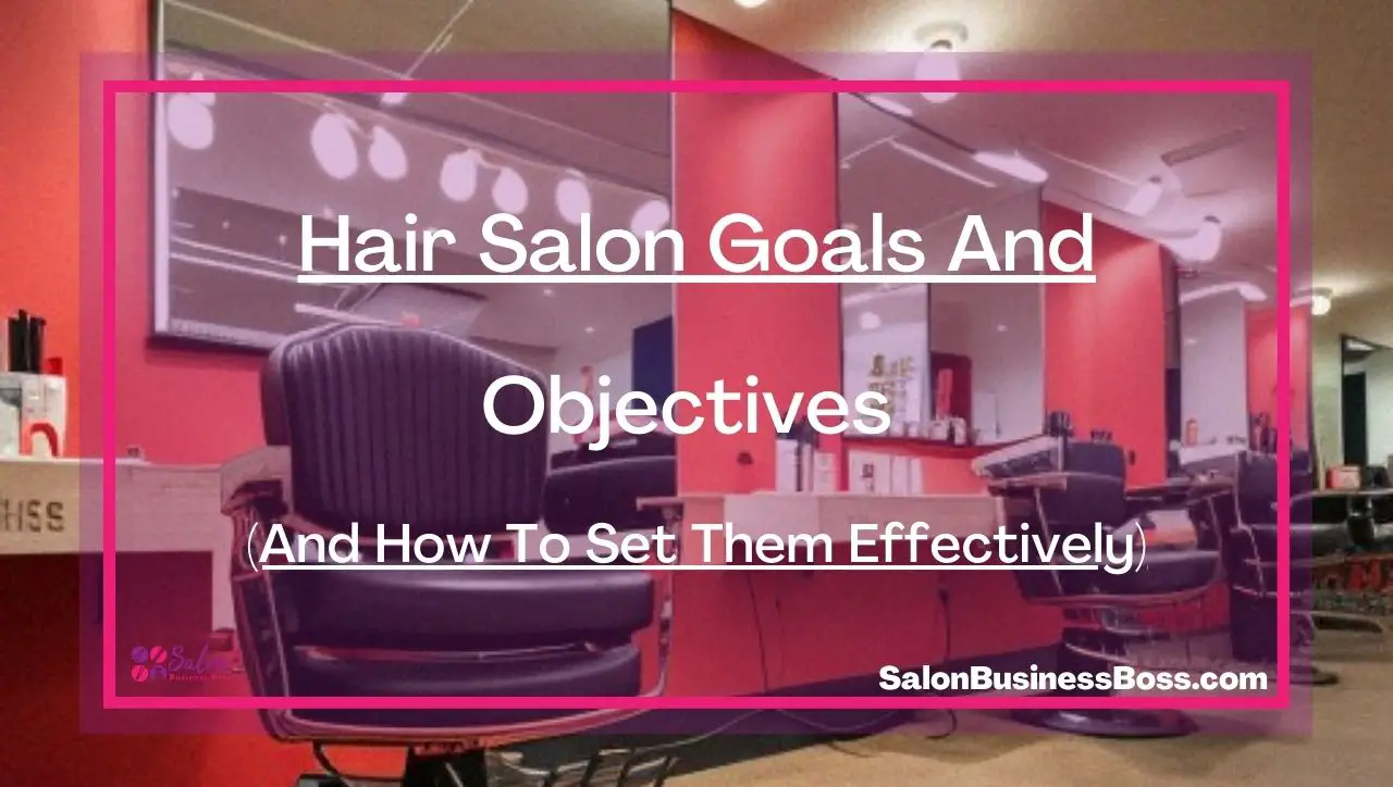 Hair Salon Goals And Objectives (And How To Set Them Effectively)