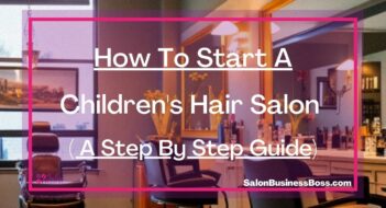 How To Start A Children’s Hair Salon ( A Step By Step Guide)