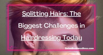 Splitting Hairs: The Biggest Challenges in Hairdressing Today