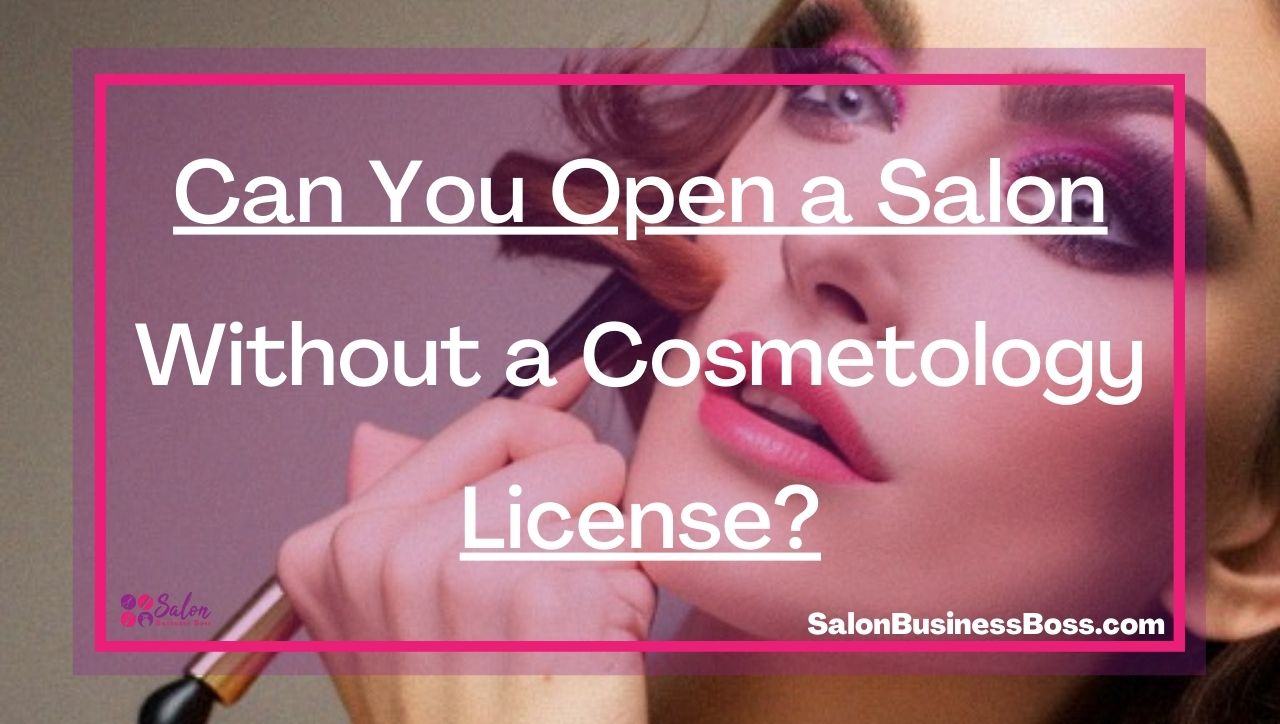 Can You Open a Salon Without a Cosmetology License?