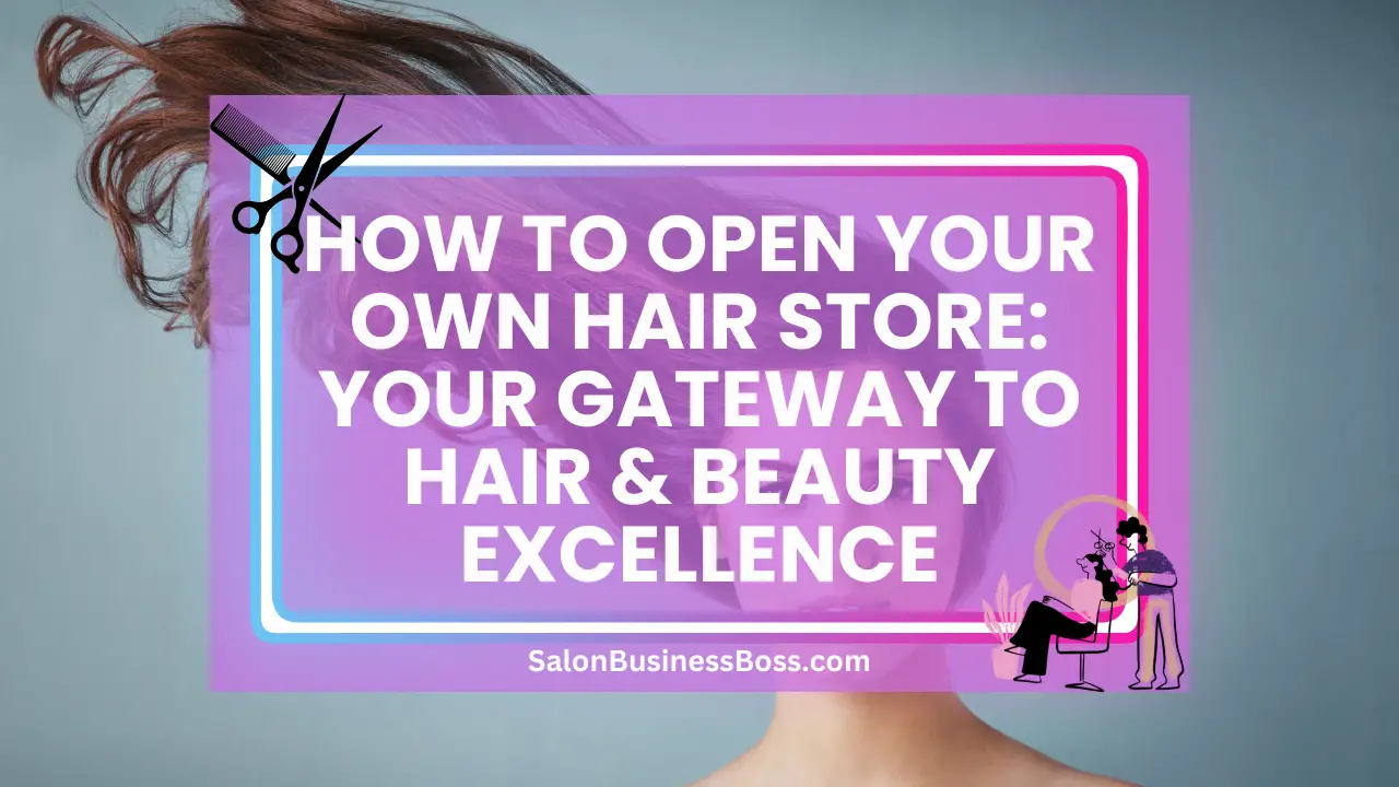 How to Open Your Own Hair Store: Your Gateway to Hair & Beauty Excellence