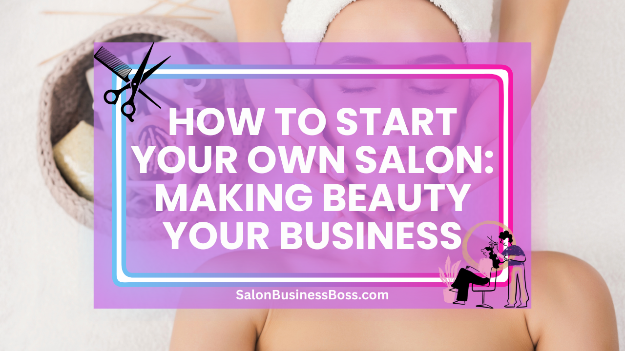 How to Start Your Own Salon: Making Beauty Your Business