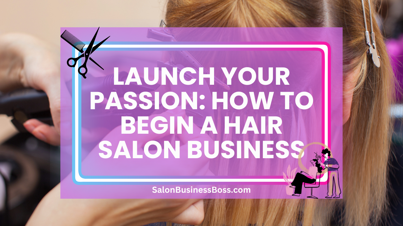 Launch Your Passion: How to Begin a Hair Salon Business