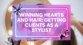 Winning Hearts and Hair: Getting Clients as a Stylist