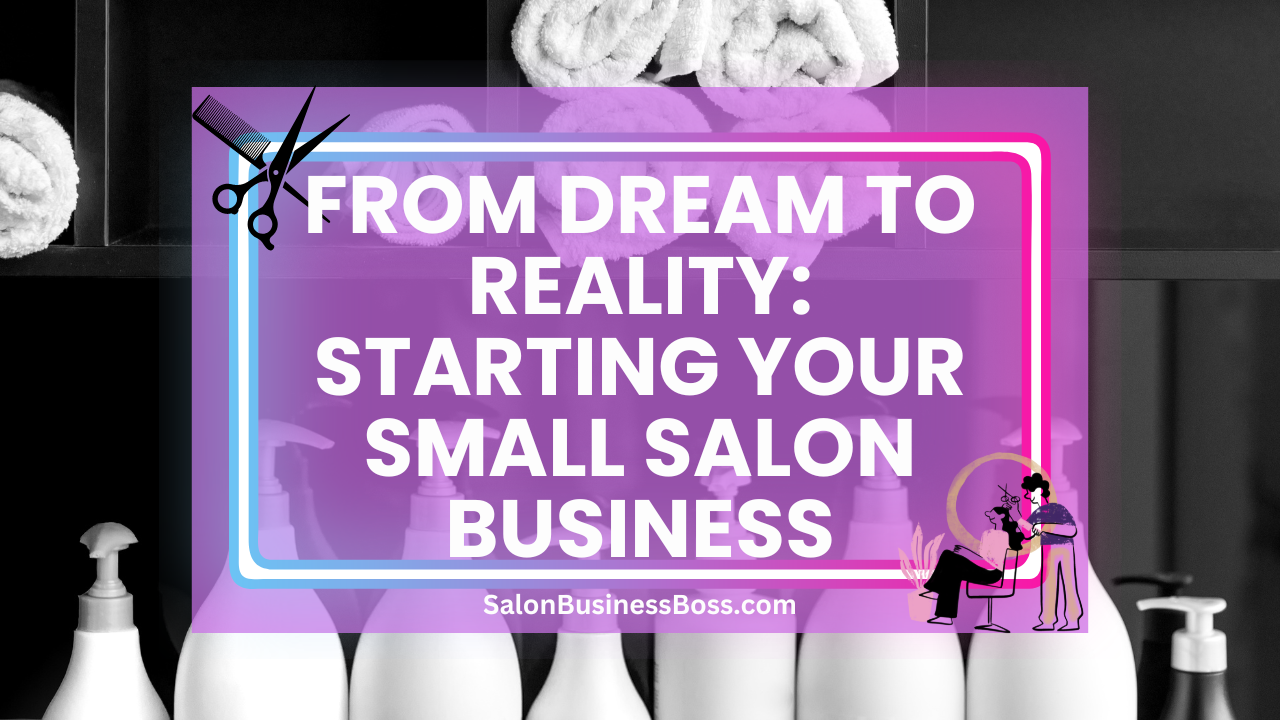 From Dream to Reality: Starting Your Small Salon Business