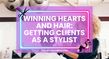 Winning Hearts and Hair: Getting Clients as a Stylist