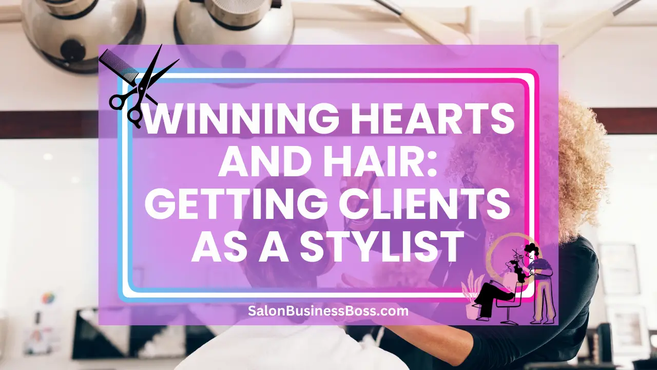 Winning Hearts and Hair: Getting Clients as a Stylist
