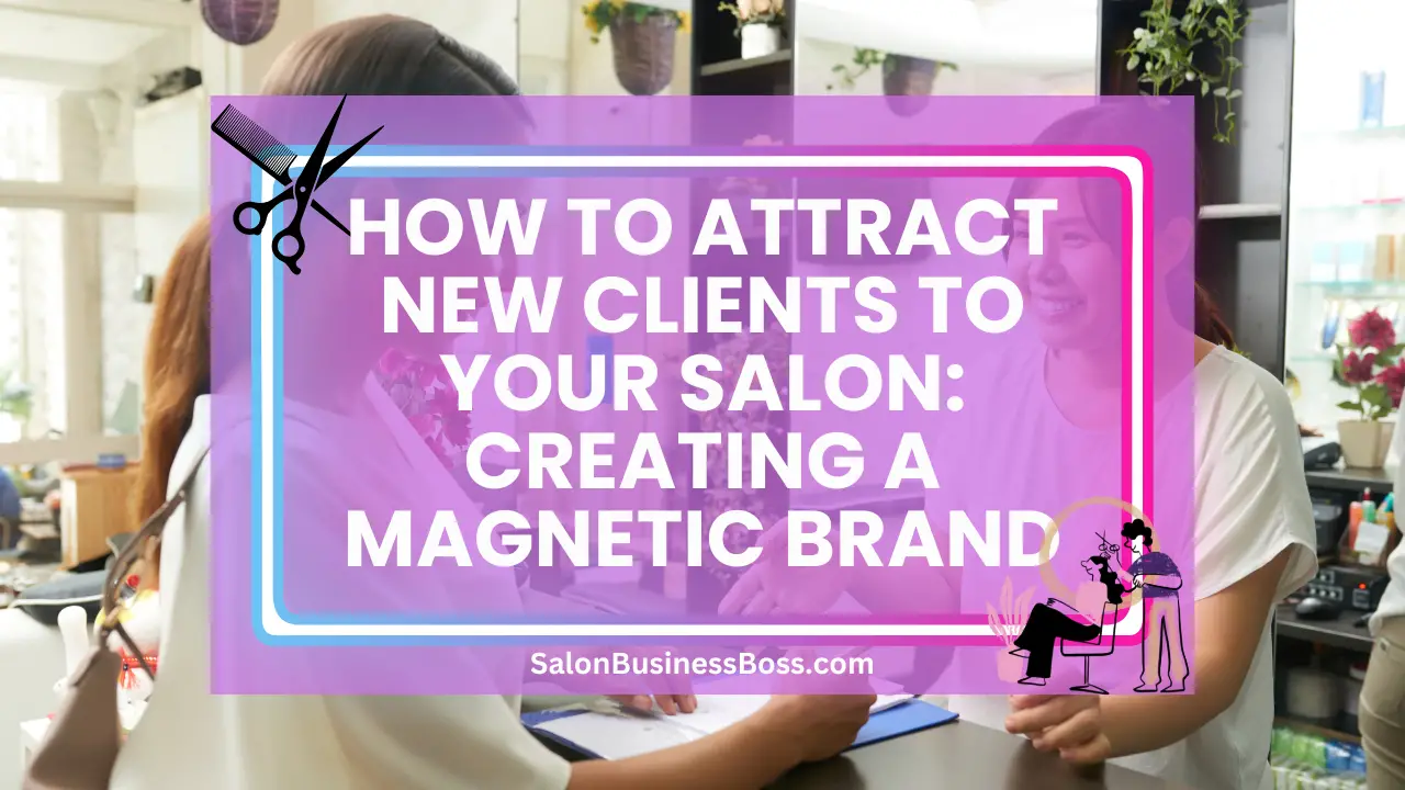 How to Attract New Clients to Your Salon: Creating a Magnetic Brand