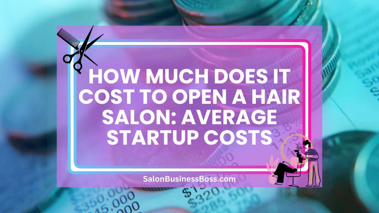 How Much Does It Cost to Open a Hair Salon: Average Startup Costs