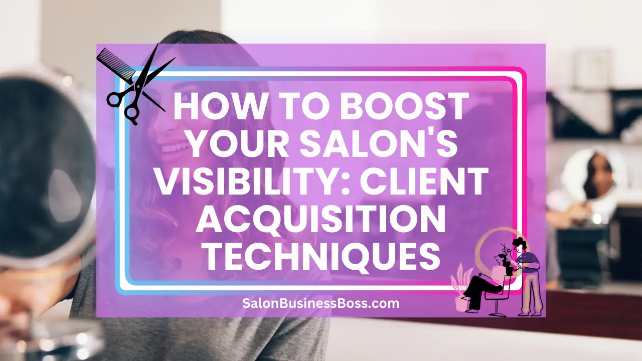 How to Boost Your Salon's Visibility: Client Acquisition Techniques