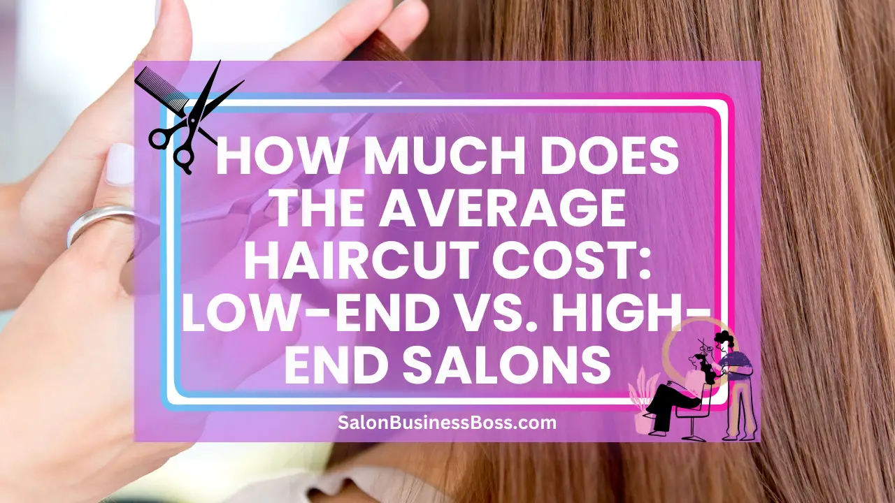 How Much Does the Average Haircut Cost: Low-End vs. High-End Salons