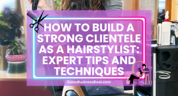 How to Build a Strong Clientele as a Hairstylist: Expert Tips and Techniques
