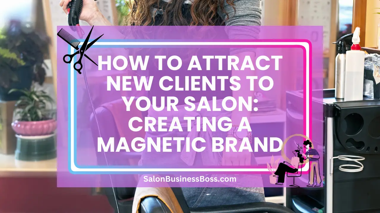 How to Attract New Clients to Your Salon: Creating a Magnetic Brand
