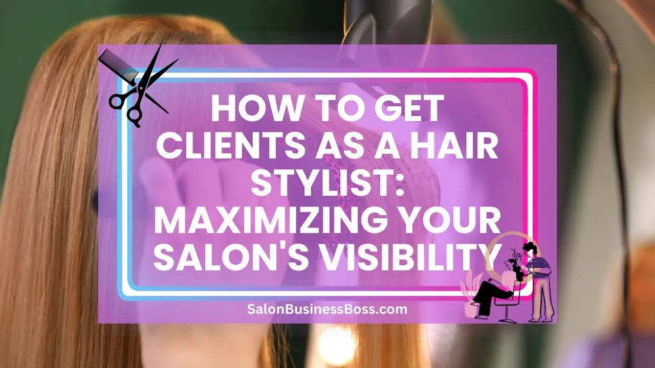 How to Get Clients as a Hair Stylist: Maximizing Your Salon's Visibility