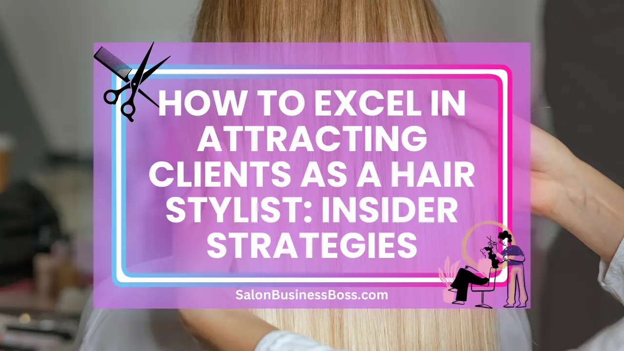 How to Excel in Attracting Clients as a Hair Stylist: Insider Strategies