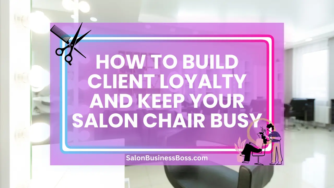 How to Build Client Loyalty and Keep Your Salon Chair Busy