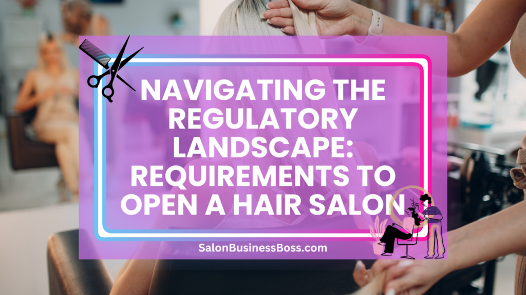 Navigating the Regulatory Landscape Requirements to Open a Hair Salon