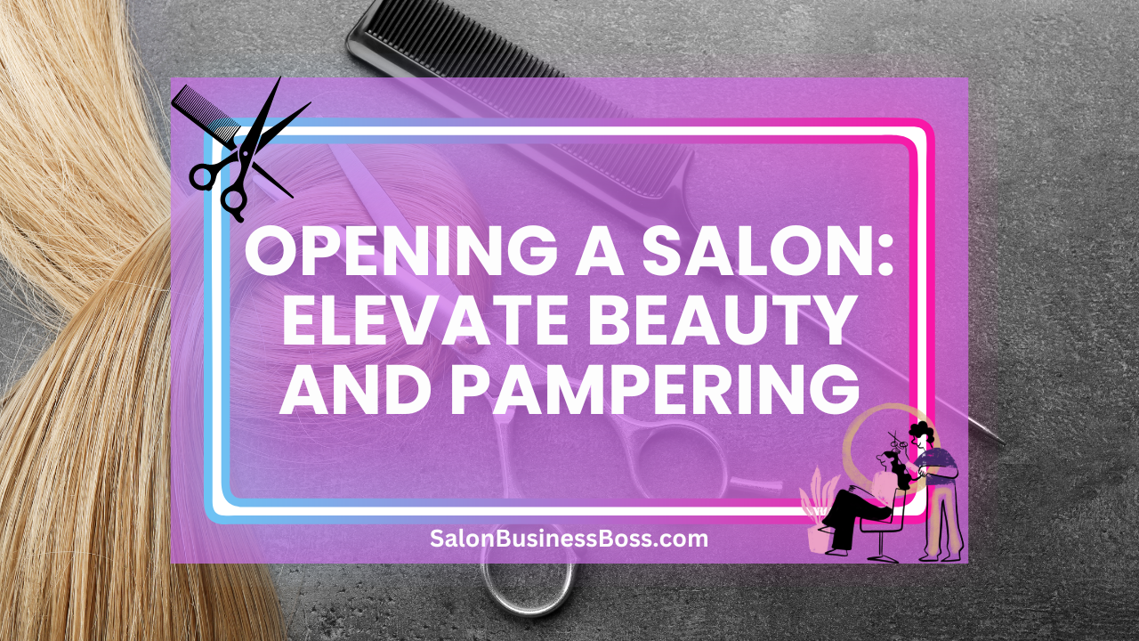Opening a Salon: Elevate Beauty and Pampering