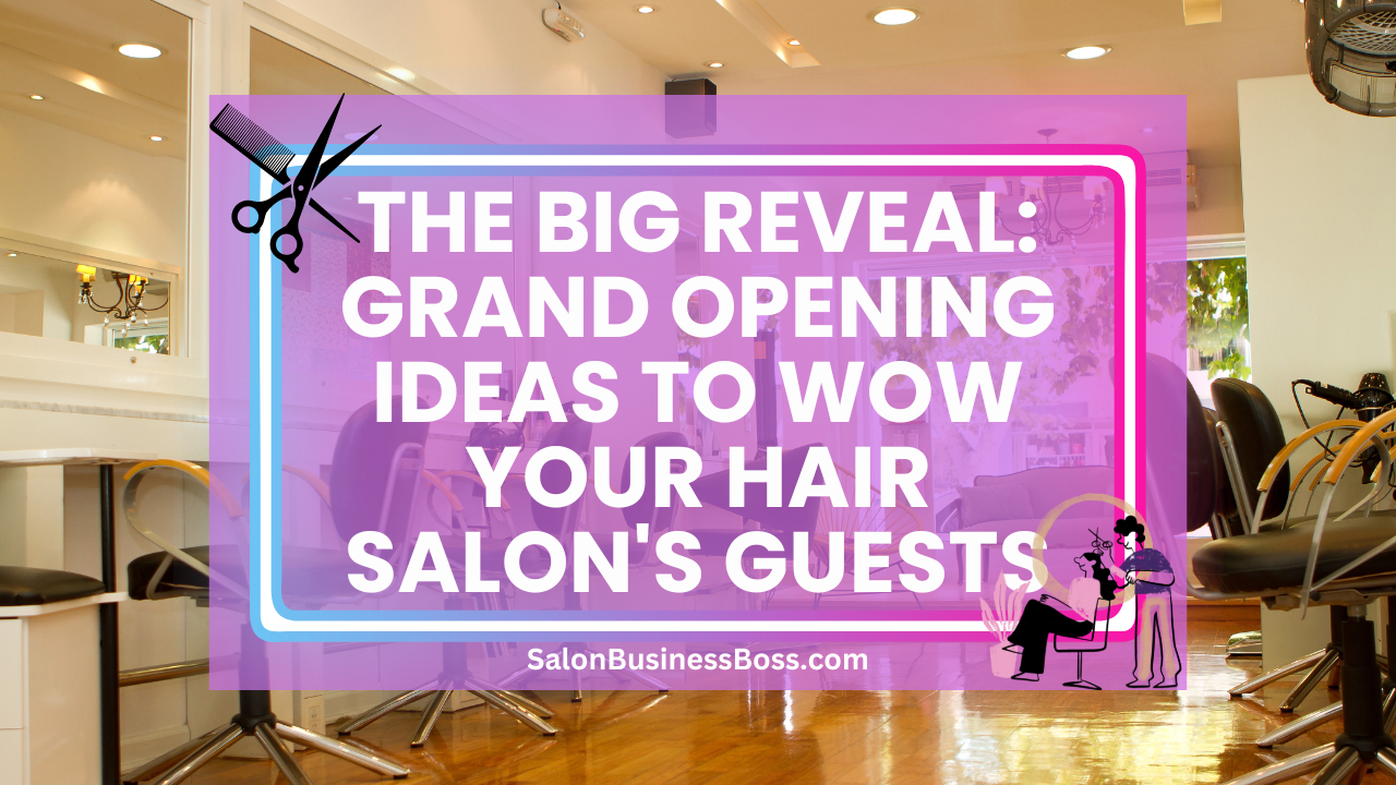 The Big Reveal: Grand Opening Ideas to Wow Your Hair Salon's Guests