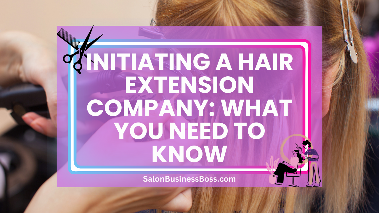 Initiating a Hair Extension Company: What You Need to Know