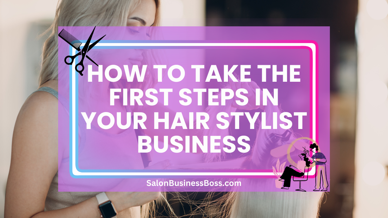 How to Take the First Steps in Your Hair Stylist Business
