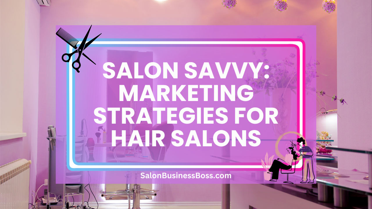 Salon Savvy: Marketing Strategies for Hair Salons