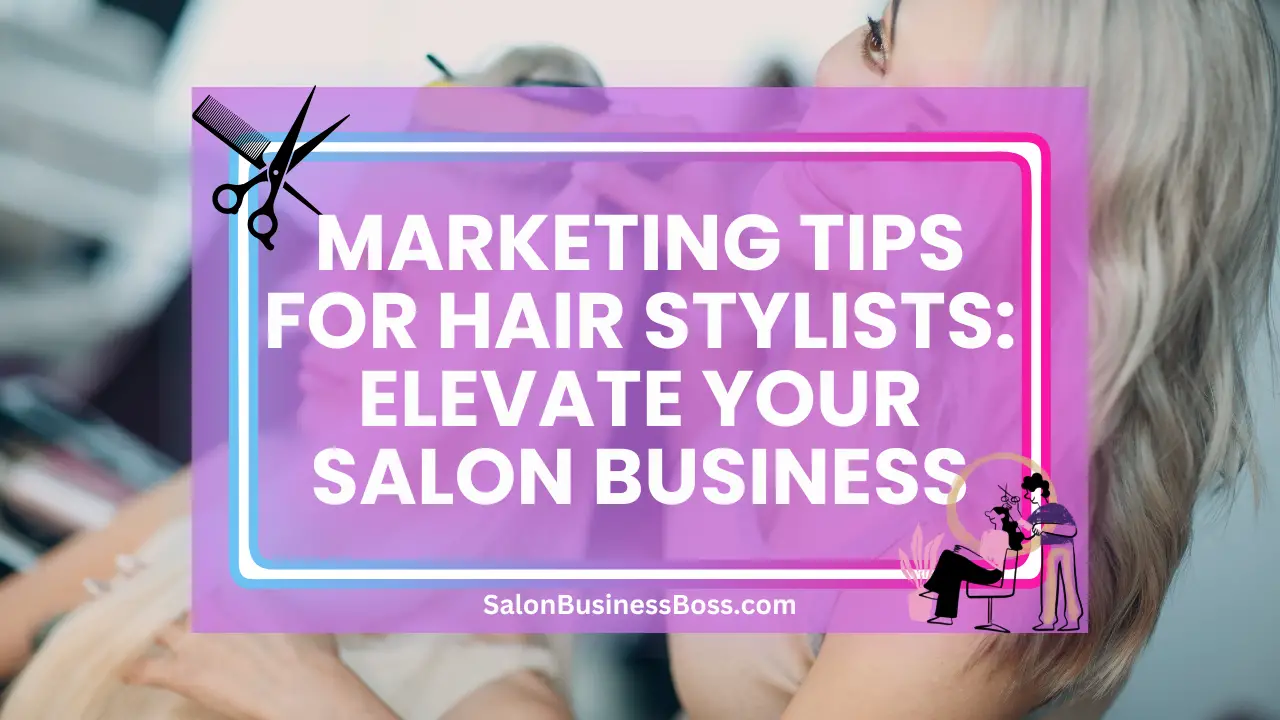 Marketing Tips for Hair Stylists: Elevate Your Salon Business