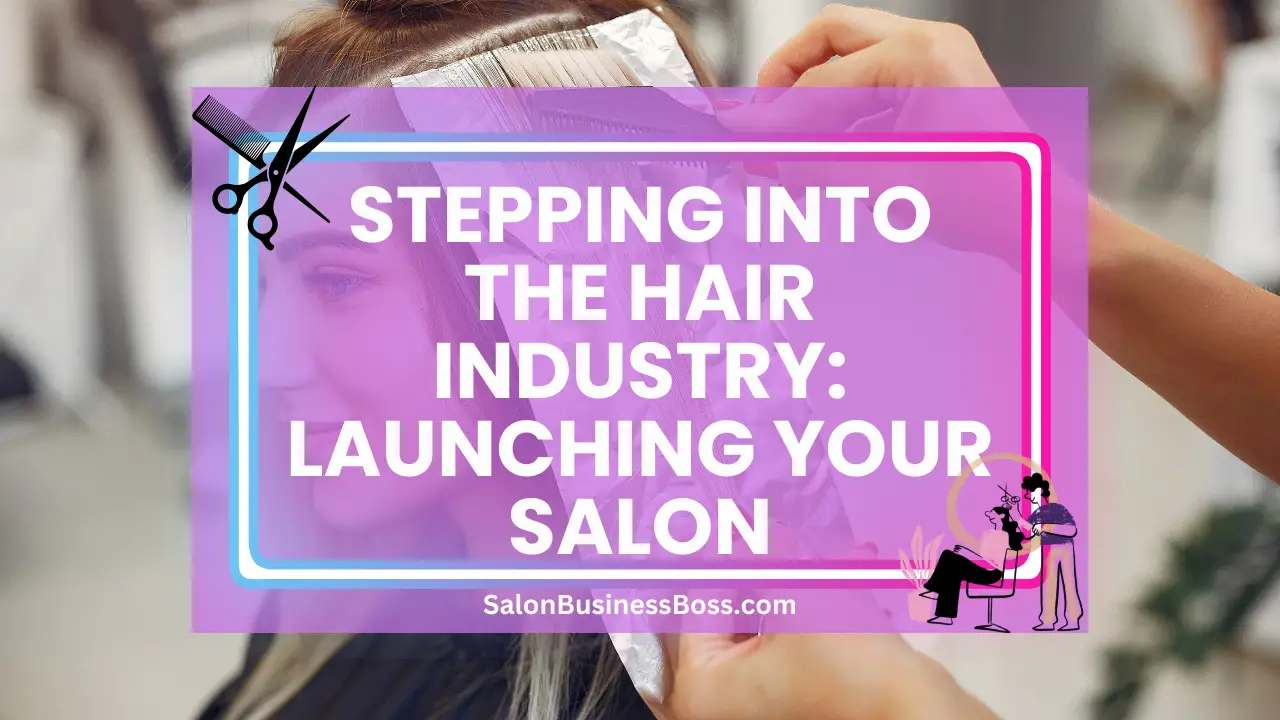 Stepping into the Hair Industry: Launching Your Salon