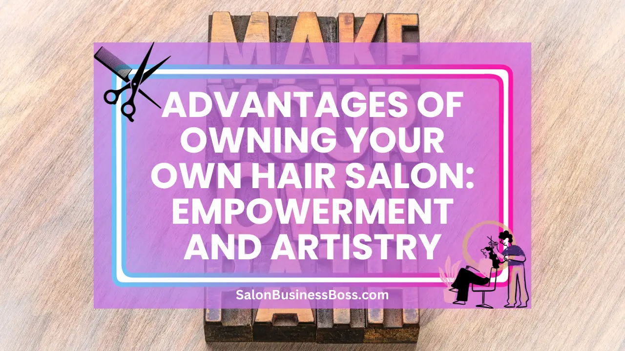 Advantages of Owning Your Own Hair Salon: Empowerment and Artistry