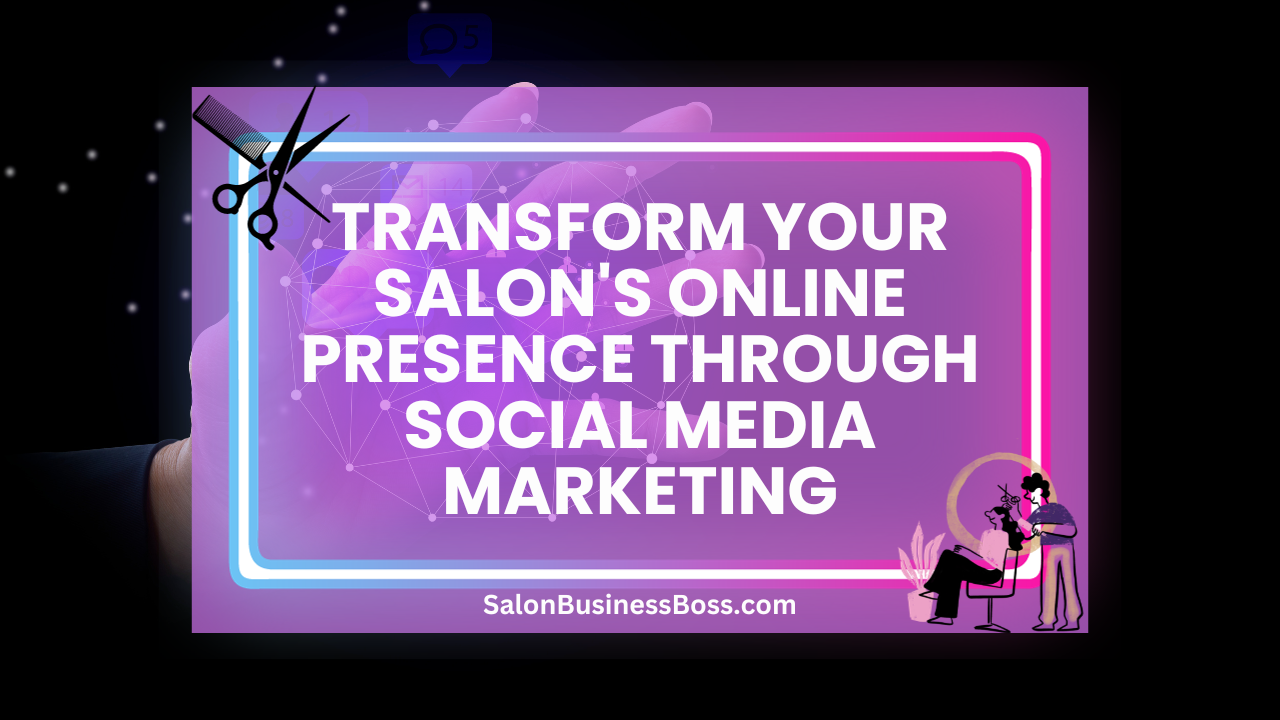 Transform Your Salon's Online Presence Through Social Media Marketing