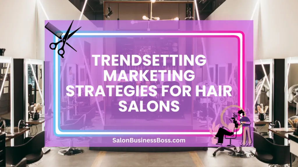 Trendsetting Marketing Strategies for Hair Salons - Salon Business Boss