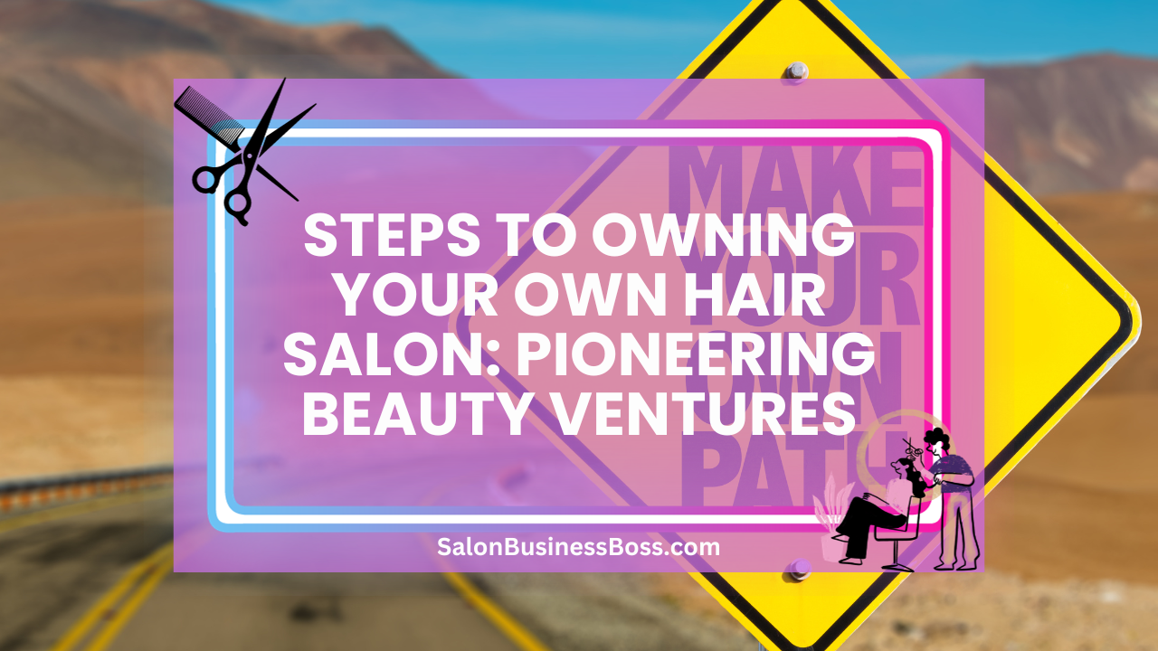 Steps to Owning Your Own Hair Salon: Pioneering Beauty Ventures