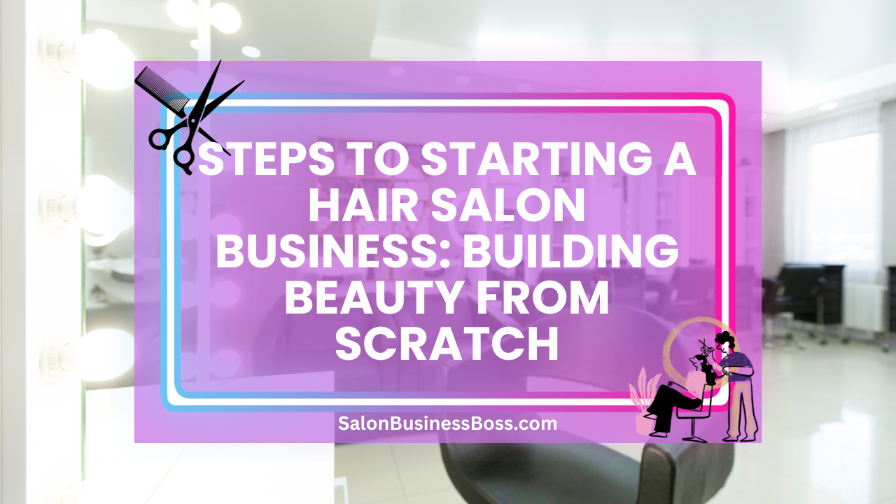 Steps to Starting a Hair Salon Business: Building Beauty from Scratch
