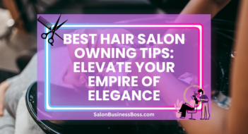 Best Hair Salon Owning Tips: Elevate Your Empire of Elegance