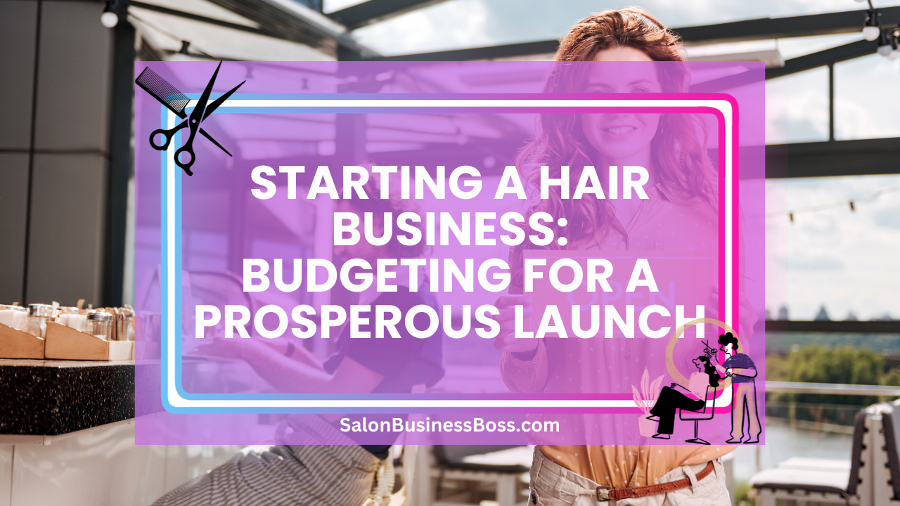 Starting a Hair Business: Budgeting for a Prosperous Launch