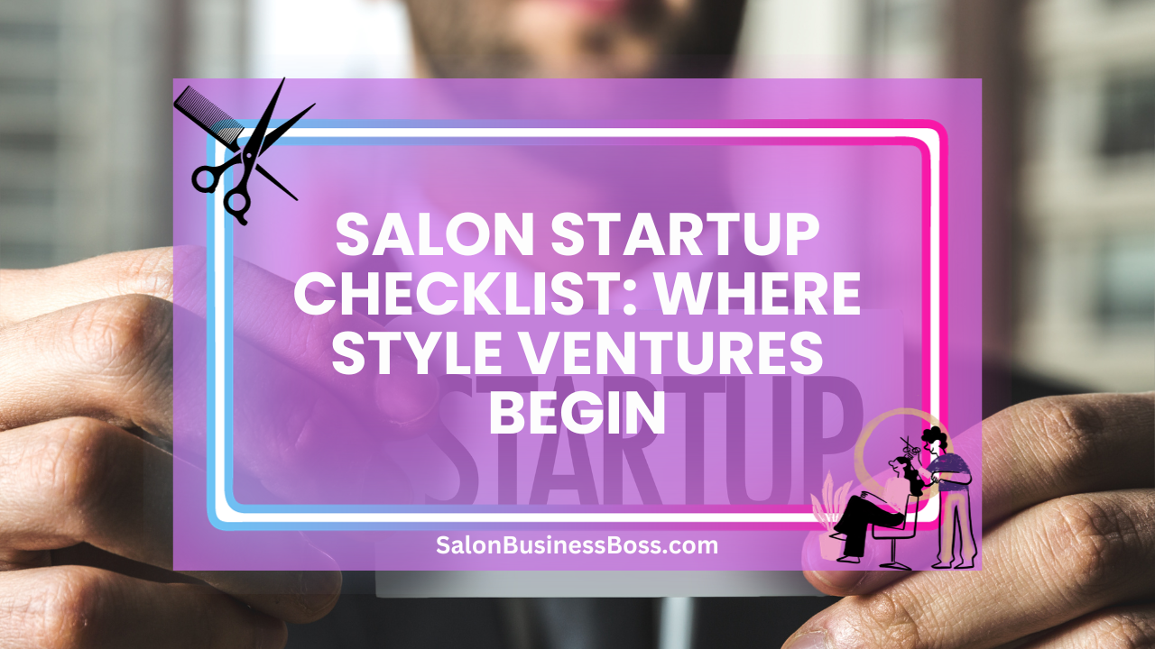 Salon Startup Checklist: Where Style Ventures Begin