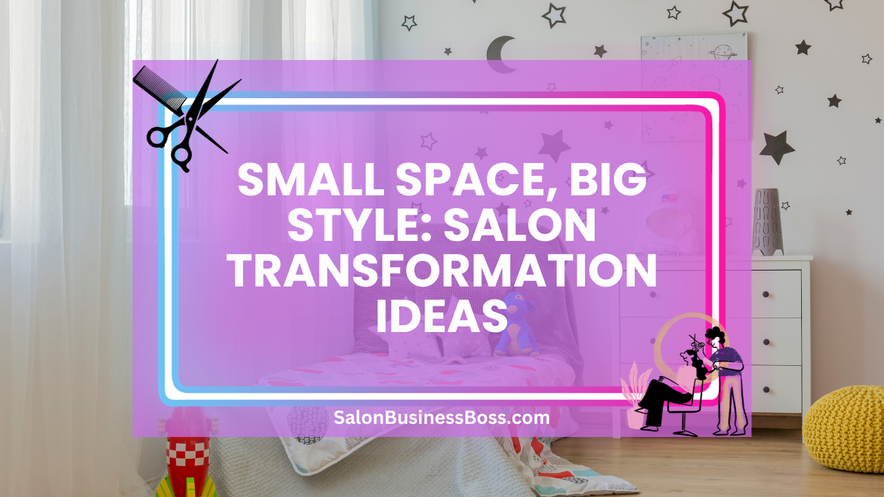 Small Space, Big Style: Salon Transformation Ideas