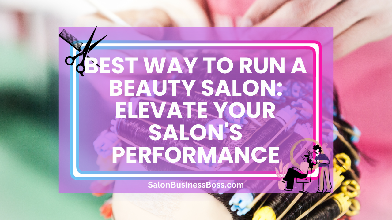 Best Way to Run a Beauty Salon: Elevate Your Salon's Performance