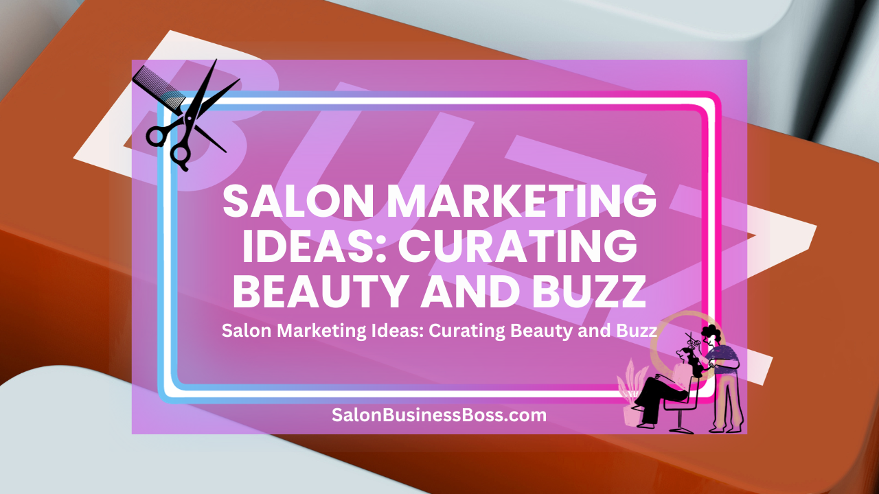 Salon Marketing Ideas: Curating Beauty and Buzz