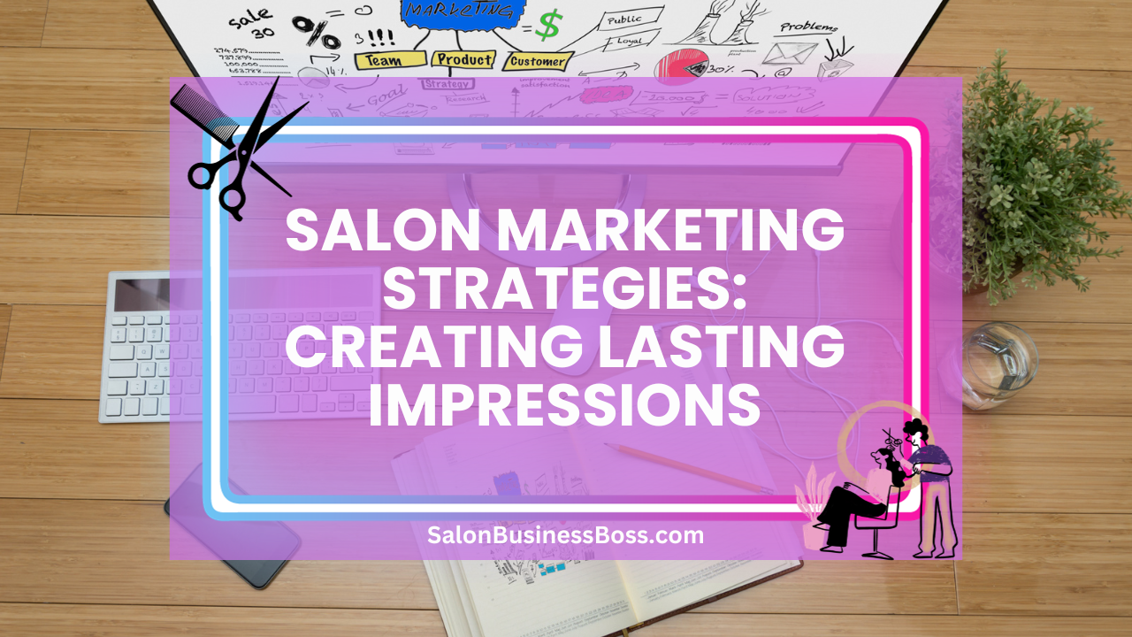 Salon Marketing Strategies: Creating Lasting Impressions