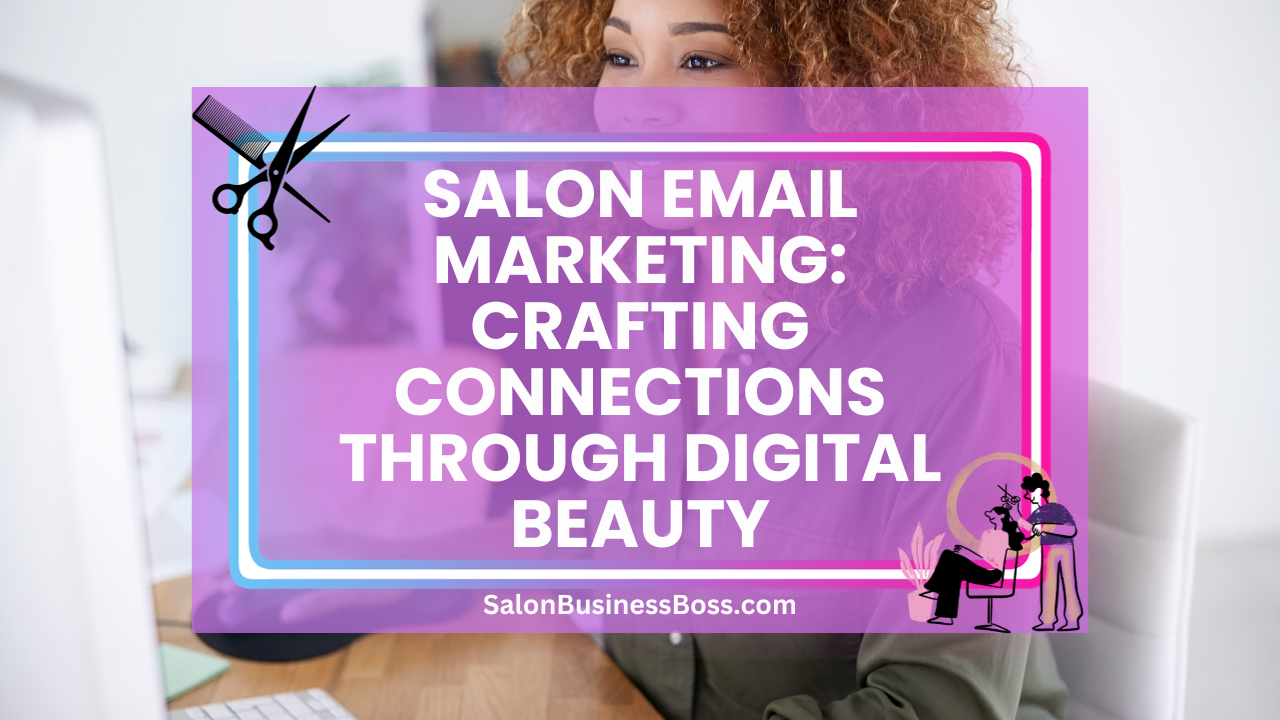 Salon Email Marketing: Crafting Connections Through Digital Beauty