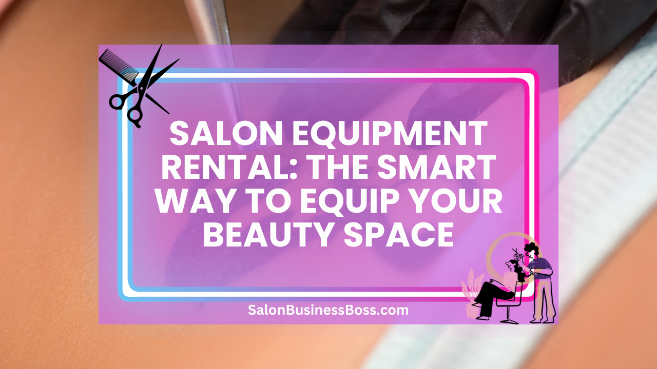 Salon Equipment Rental: The Smart Way to Equip Your Beauty Space