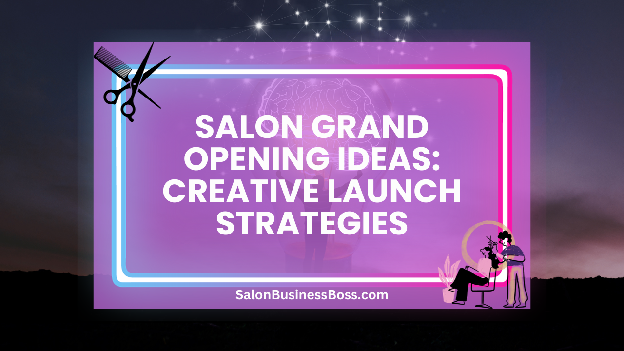 Salon Grand Opening Ideas: Creative Launch Strategies