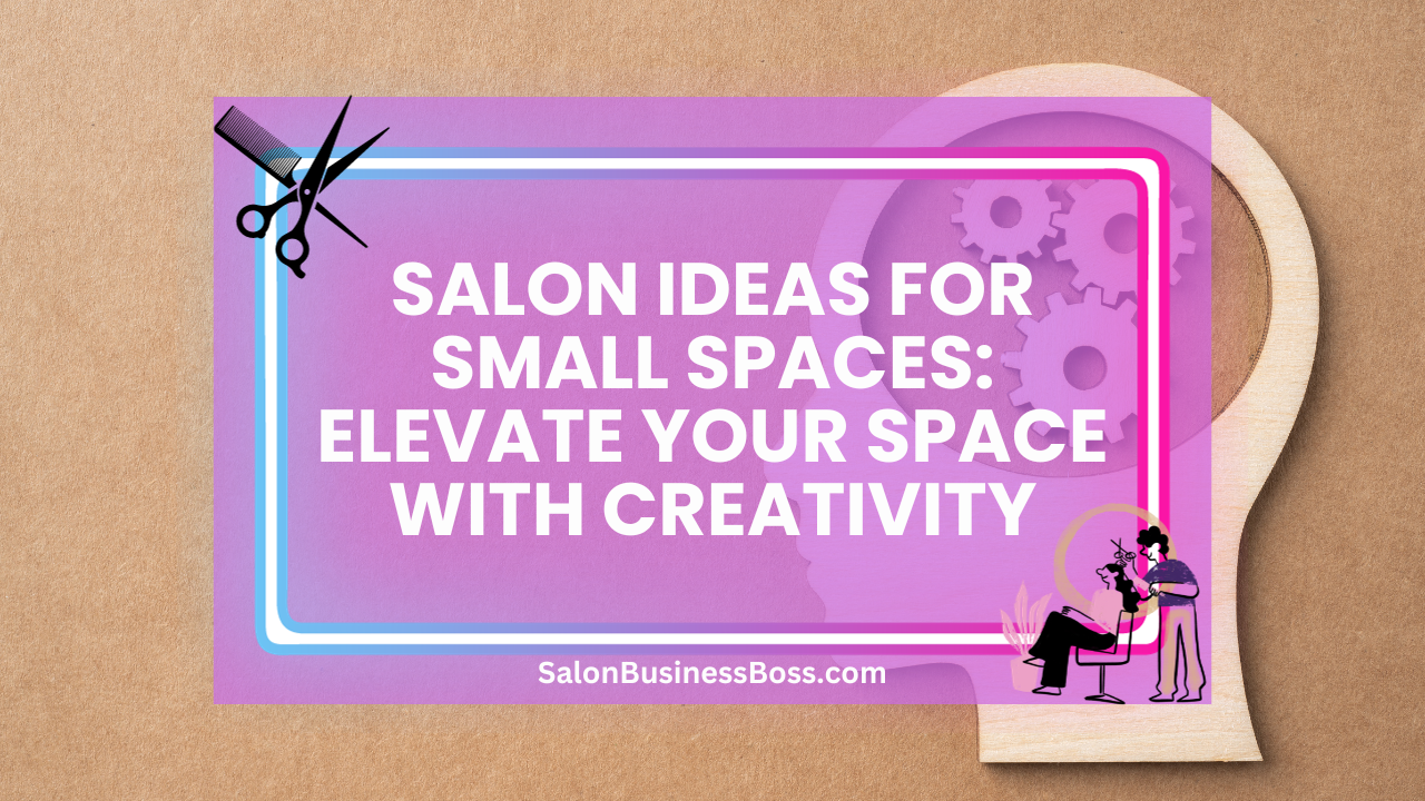 Salon Ideas for Small Spaces: Elevate Your Space with Creativity