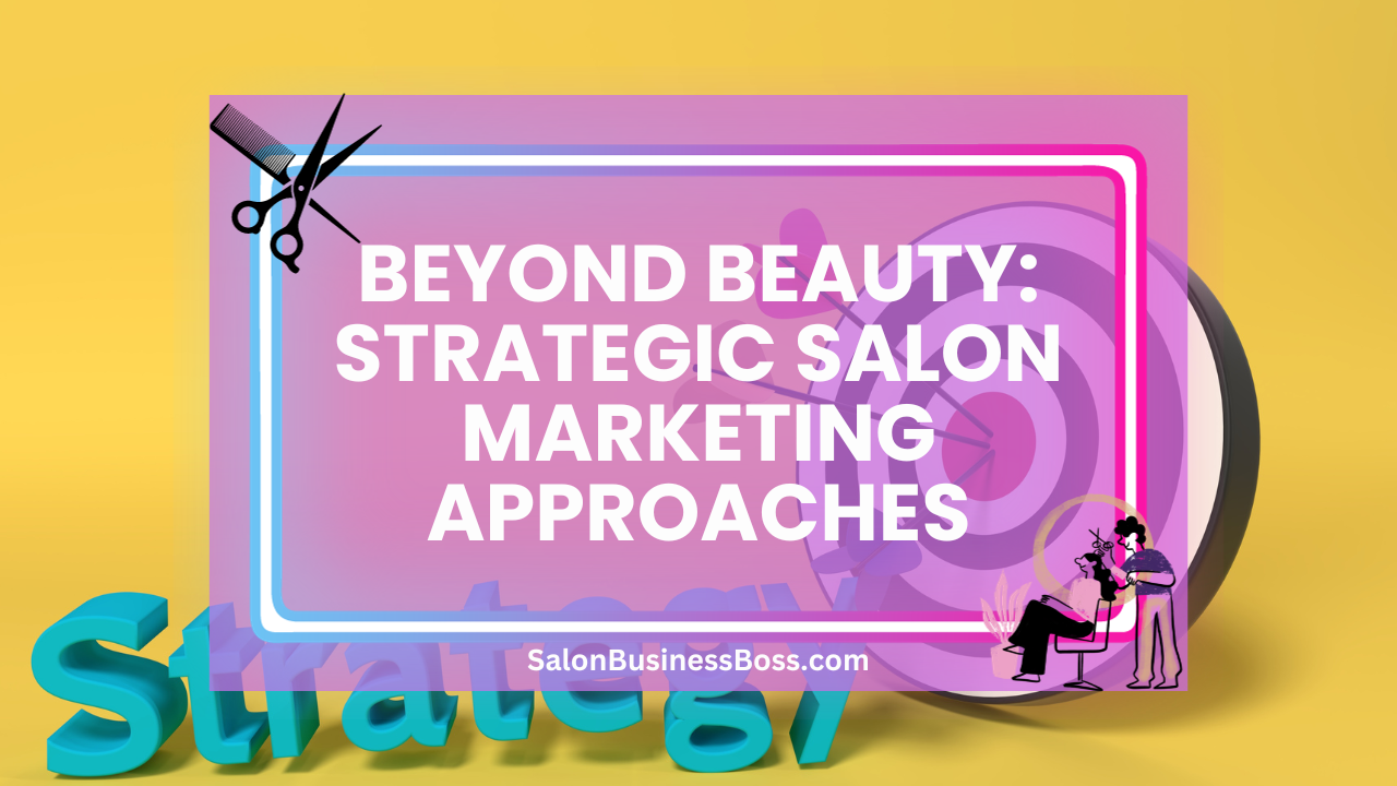 Beyond Beauty: Strategic Salon Marketing Approaches